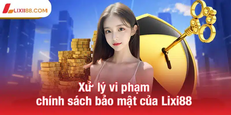 Chính sách bảo mật Lixi88 đảm bảo an toàn và uy tín 3 Xử lý vi phạm chính sách bảo mật của Lixi88