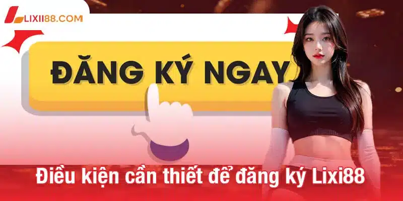 Đăng ký Lixi88 dễ dàng - Mở cánh cửa đến kho game hấp dẫn 1 Những điều kiện cần thiết để đăng ký Lixi88 thành công