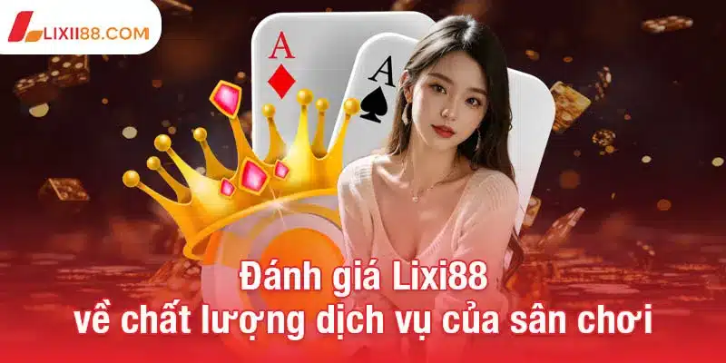 Đánh giá Lixi88 - Nhà cái cá cược online uy tín hàng đầu 1 Đánh giá Lixi88 về chất lượng dịch vụ của sân chơi