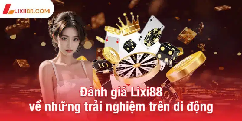 Đánh giá Lixi88 - Nhà cái cá cược online uy tín hàng đầu 3 Đánh giá Lixi88 về những trải nghiệm trên di động