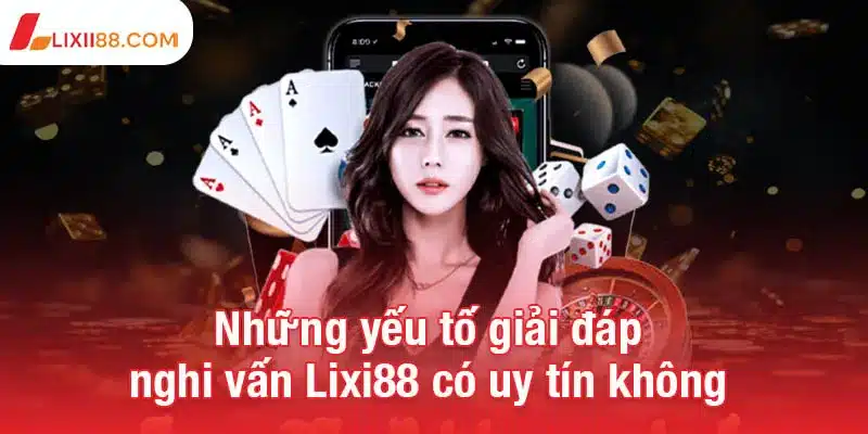 Lixi88 có uy tín không? Đánh giá toàn diện và sự thật cần biết 3 Những yếu tố giải đáp nghi vấn Lixi88 có uy tín không