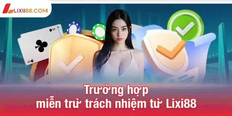 Chính sách miễn trừ trách nhiệm Lix88 2 Trường hợp miễn trừ trách nhiệm từ Lixi88