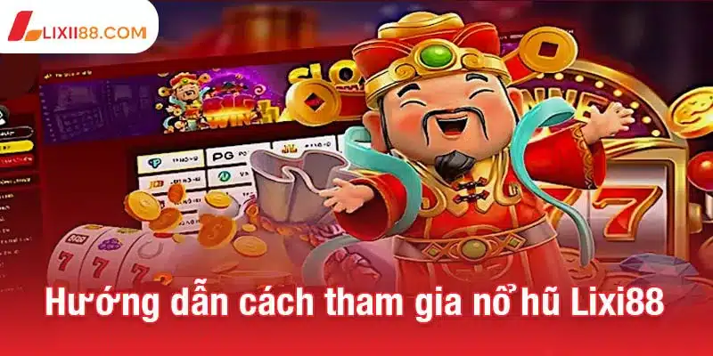 Nổ hũ Lixi88 - Chạm tay vào jackpot khủng, chờ đón tiền thưởng 3 Hướng dẫn cách tham gia nổ hũ Lixi88