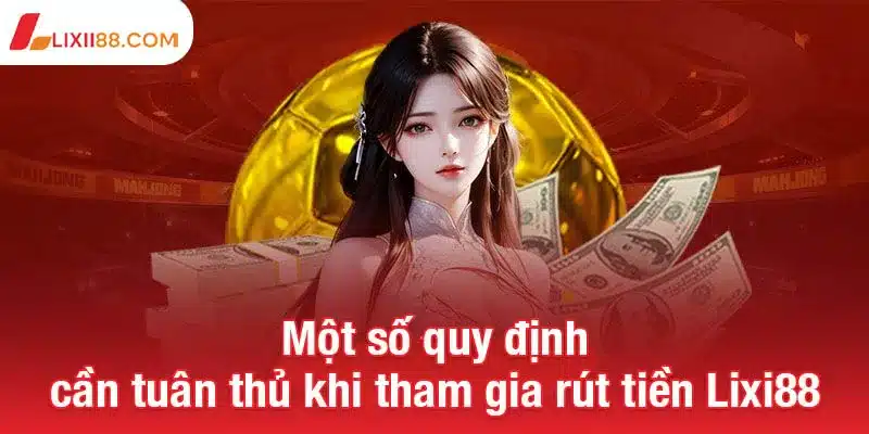 Rút tiền Lixi88 - Cách nhận thưởng nhanh chóng và an toàn 1 Một số quy định cần tuân thủ khi tham gia rút tiền Lixi88