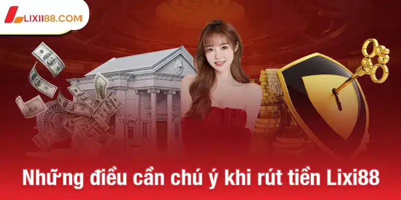 Rút tiền Lixi88 - Cách nhận thưởng nhanh chóng và an toàn 3 Những điều cần chú ý khi rút tiền Lixi88