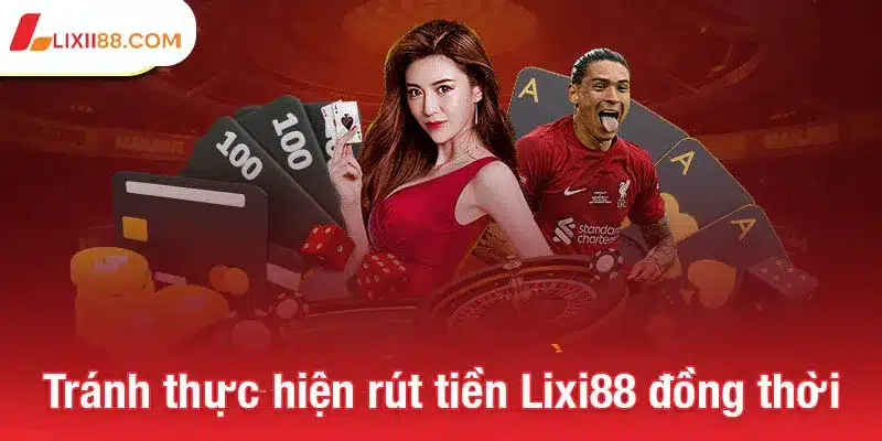 Rút tiền Lixi88 - Cách nhận thưởng nhanh chóng và an toàn 4 Tránh thực hiện rút tiền Lixi88 đồng thời