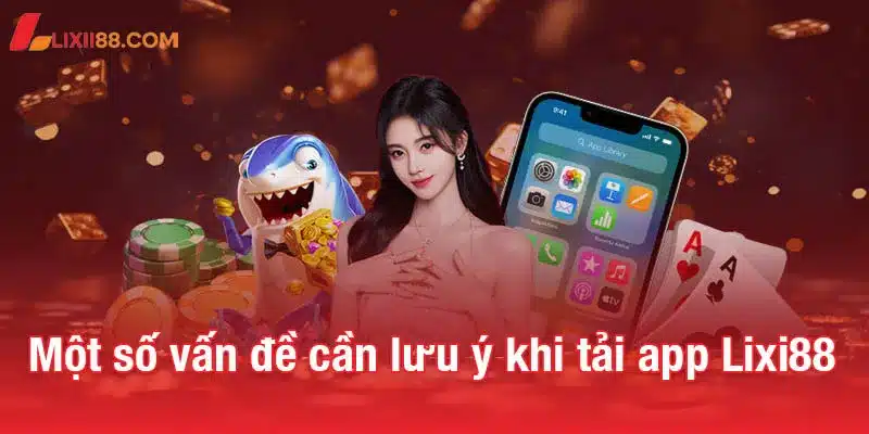 Tải app Lixi88 dễ dàng - Trải nghiệm cược mọi lúc, mọi nơi 3 Một số vấn đề người chơi cần lưu ý khi tải app Lixi88