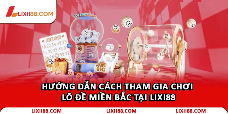 Lô Đề Miền Bắc Là Gì? Bí Quyết Chơi Lô Đề Luôn Thắng 3 Hướng dẫn cách tham gia chơi lô đề Miền Bắc tại Lixi88