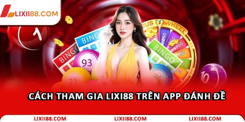 Hướng Dẫn Sử Dụng App Đánh Đề Cho Người Mới Tại Lixi88 3 Tham gia đánh đề qua app như thế nào